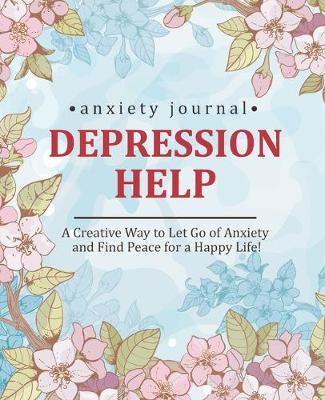 Depression and Anxiety Journal: A Creative Way to Let Go of Anxiety and Find Peace for a Happy Life