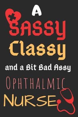 A Sassy Classy and a Bit Bad Assy Ophthalmic Nurse: Perfect Gift (100 Pages, Blank Notebook, 6 x 9) (Cool Notebooks) Paperback