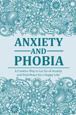 Anxiety and Phobia Journal: A Creative Way to Let Go of Anxiety and Find Peace for a Happy Life with Prompts