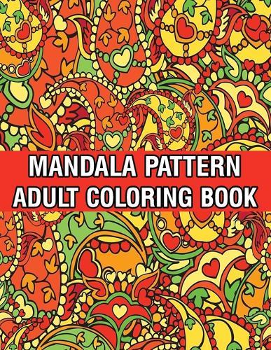 Mandala Pattern Adult Coloring Book: Unique Mandala Pattern Designs and Stress Relieving Patterns for Adult Relaxation, Meditation, and Happiness Stress Management Coloring Book For Adults