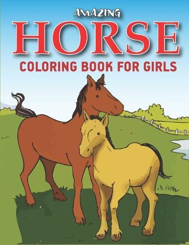 Amazing Horse Coloring Book For Girls: Horse Coloring Pages for Kids (Horse Children Activity Book for Girls & Boys Ages 4-8 9-12, with 50 Super Fun coloring pages) Best gift for girls and boys. ( Unique gift for horse lovers) Girls special gift