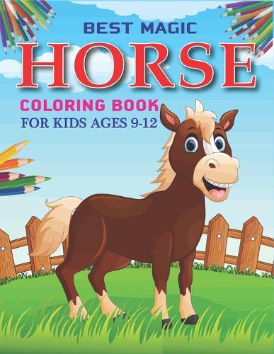 Best Magic Horse Coloring Book For Kids Ages 9-12: Horse Coloring Pages for Kids (Horse Children Activity Book for Girls & Boys Ages 9-12, with 50 Super Fun coloring pages) Best gift for girls and boys. ( Unique gift for horse lovers) girls cute gift