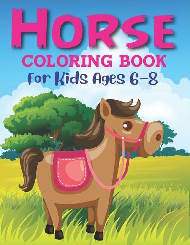 Horse Coloring Book For Kids Ages 6-8: Horse Coloring Pages for Kids (Horse Children Activity Book for Girls & Boys Ages 4-8 9-12, with 50 Super Fun coloring pages) Best gift for girls and boys. ( Unique gift for horse lovers) Cute gift for kids