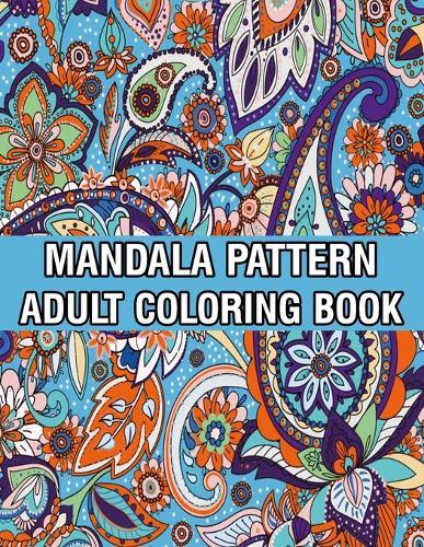 Mandala Pattern Adult Coloring Book: Unique Mandala Pattern Designs and Stress Relieving Patterns for Adult Relaxation, Meditation, and Happiness Stress Management Coloring Book For Adults
