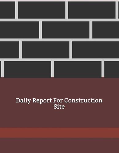 Daily Report For Construction Site: Construction Site Record Book - Job Site Project Management Report - Equipment Log Book - Contractor Log Book - Daily Record For Jobsite Project - Log Subcontractors - Construction Log Book - maintenance log book