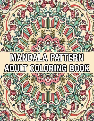 Mandala Pattern Adult Coloring Book: Mandala Pattern Coloring Book For Adults Relaxation and Meditation Anti-Stress Mandala Coloring Book with Fun, Easy, and Stress Relieving Designs