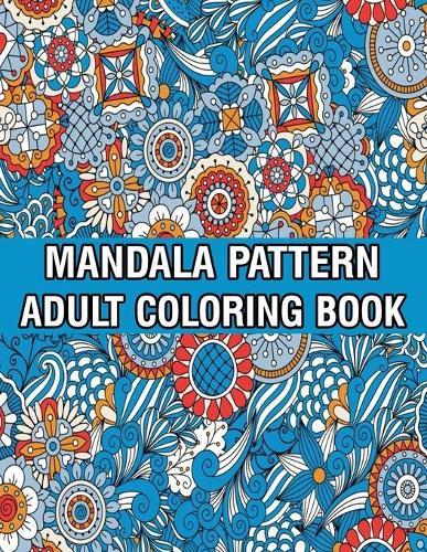 Mandala Pattern Adult Coloring Book: Coloring Book For Adults Stress Relieving Mandala Coloring Book with Mandalas, Flowers, Paisley Patterns And So Much More for Adults Relaxation