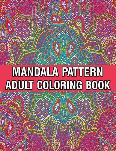 Mandala Pattern Adult Coloring Book: Coloring Book For Adults Stress Relieving Mandala Coloring Book with Mandalas, Flowers, Paisley Patterns And So Much More for Adults Relaxation