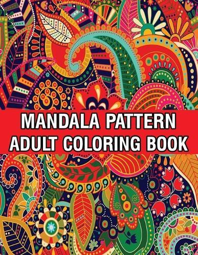 Mandala Pattern Adult Coloring Book: Coloring Book For Adults Stress Relieving Mandala Coloring Book with Mandalas, Flowers, Paisley Patterns And So Much More for Adults Relaxation