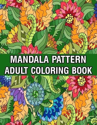 Mandala Pattern Adult Coloring Book: Coloring Book For Adults Stress Relieving Mandala Coloring Book with Mandalas, Flowers, Paisley Patterns And So Much More for Adults Relaxation