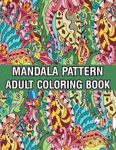 Mandala Pattern Adult Coloring Book: Coloring Book For Adults Stress Relieving Mandala Coloring Book with Mandalas, Flowers, Paisley Patterns And So Much More for Adults Relaxation