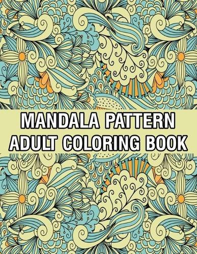 Mandala Pattern Adult Coloring Book: Coloring Book For Adults Stress Relieving Mandala Coloring Book with Mandalas, Flowers, Paisley Patterns And So Much More for Adults Relaxation