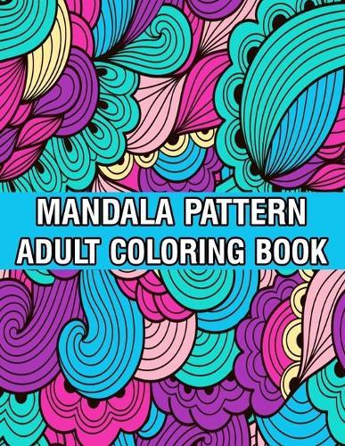 Mandala Pattern Adult Coloring Book: Coloring Book For Adults Stress Relieving Mandala Coloring Book with Mandalas, Flowers, Paisley Patterns And So Much More for Adults Relaxation