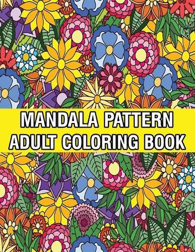 Mandala Pattern Adult Coloring Book: Coloring Book For Adults Stress Relieving Mandala Coloring Book with Mandalas, Flowers, Paisley Patterns And So Much More for Adults Relaxation