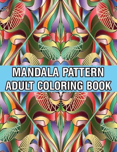 Mandala Pattern Adult Coloring Book: Stress Relieving Designs Mandalas, Flowers, Paisley Patterns And So Much More Coloring Book for Adult Relaxation, Meditation, and Happiness Stress Management Coloring Book