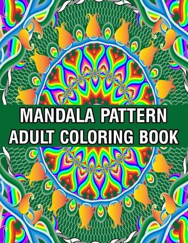 Mandala Pattern Adult Coloring Book: Stress Relieving Designs Mandalas, Flowers, Paisley Patterns And So Much More Coloring Book for Adult Relaxation, Meditation, and Happiness Stress Management Coloring Book