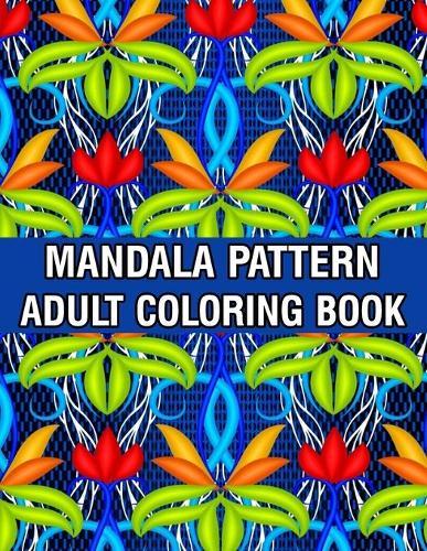 Mandala Pattern Adult Coloring Book: Stress Relieving Designs Mandalas, Flowers, Paisley Patterns And So Much More Coloring Book for Adult Relaxation, Meditation, and Happiness Stress Management Coloring Book