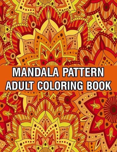 Mandala Pattern Adult Coloring Book: Stress Relieving Designs Mandalas, Flowers, Paisley Patterns And So Much More Coloring Book for Adult Relaxation, Meditation, and Happiness Stress Management Coloring Book