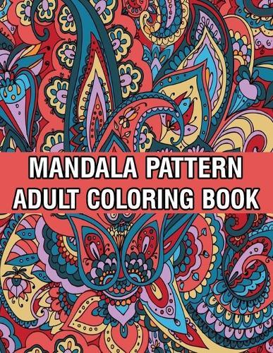Mandala Pattern Adult Coloring Book: Stress Relieving Designs Mandalas, Flowers, Paisley Patterns And So Much More Coloring Book for Adult Relaxation, Meditation, and Happiness Stress Management Coloring Book
