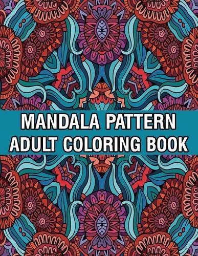 Mandala Pattern Adult Coloring Book: Stress Relieving Designs Mandalas, Flowers, Paisley Patterns And So Much More Coloring Book for Adult Relaxation, Meditation, and Happiness Stress Management Coloring Book