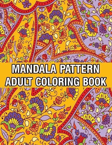 Mandala Pattern Adult Coloring Book: Stress Relieving Designs Mandalas, Flowers, Paisley Patterns And So Much More Coloring Book for Adult Relaxation, Meditation, and Happiness Stress Management Coloring Book