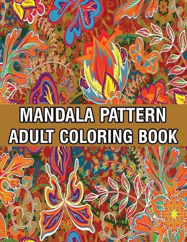 Mandala Pattern Adult Coloring Book: Stress Relieving Designs Mandalas, Flowers, Paisley Patterns And So Much More Coloring Book for Adult Relaxation, Meditation, and Happiness Stress Management Coloring Book