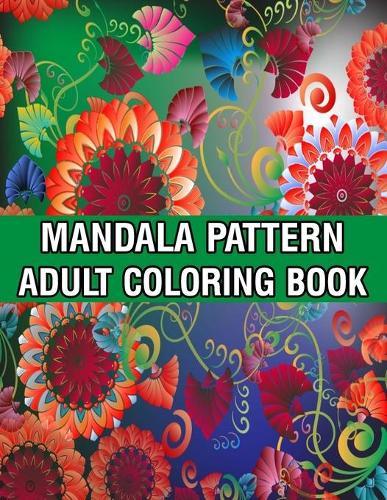 Mandala Pattern Adult Coloring Book: A Stress Management Coloring Book For Adults Stress Relieving Designs for Adults Relaxation Mandala Adult Coloring Book with Relaxing Flower Patterns