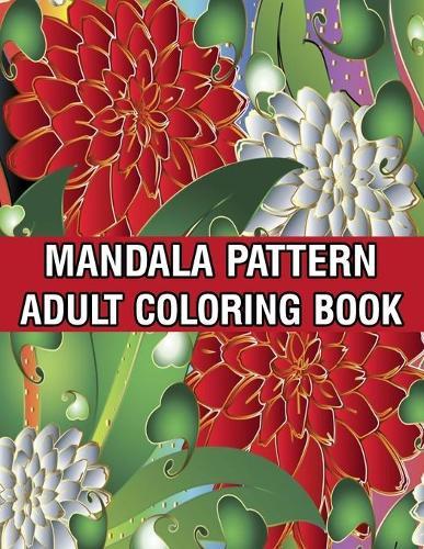 Mandala Pattern Adult Coloring Book: A Stress Management Coloring Book For Adults Stress Relieving Designs for Adults Relaxation Mandala Adult Coloring Book with Relaxing Flower Patterns