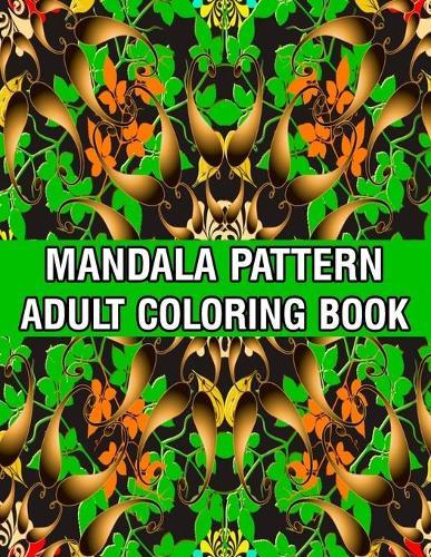 Mandala Pattern Adult Coloring Book: A Stress Management Coloring Book For Adults Stress Relieving Designs for Adults Relaxation Mandala Adult Coloring Book with Relaxing Flower Patterns