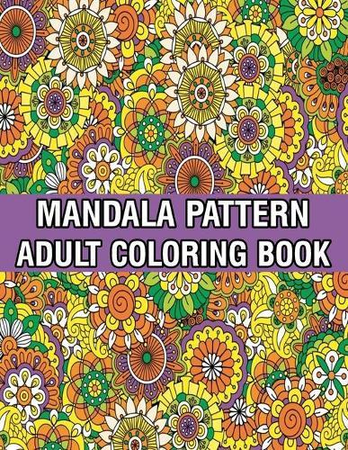 Mandala Pattern Adult Coloring Book: A Stress Management Coloring Book For Adults Stress Relieving Designs for Adults Relaxation Mandala Adult Coloring Book with Relaxing Flower Patterns