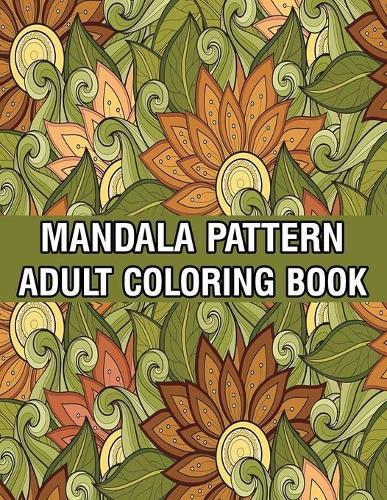 Mandala Pattern Adult Coloring Book: A Stress Management Coloring Book For Adults Stress Relieving Designs for Adults Relaxation Mandala Adult Coloring Book with Relaxing Flower Patterns