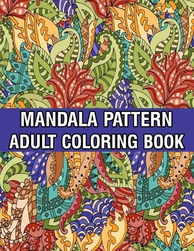 Mandala Pattern Adult Coloring Book: A Stress Management Coloring Book For Adults Stress Relieving Designs for Adults Relaxation Mandala Adult Coloring Book with Relaxing Flower Patterns