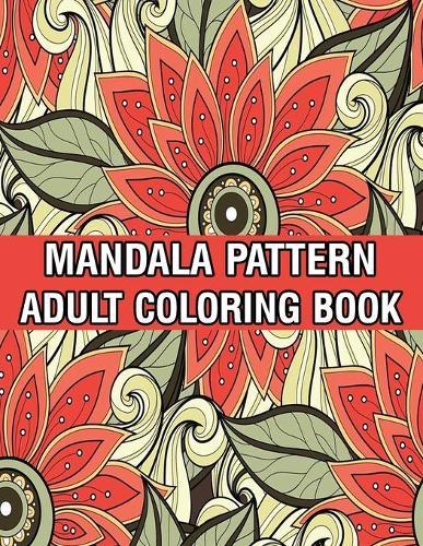 Mandala Pattern Adult Coloring Book: A Stress Management Coloring Book For Adults Stress Relieving Designs for Adults Relaxation Mandala Adult Coloring Book with Relaxing Flower Patterns