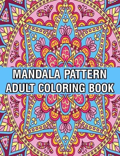 Mandala Pattern Adult Coloring Book: A Stress Management Coloring Book For Adults Stress Relieving Designs for Adults Relaxation Mandala Adult Coloring Book with Relaxing Flower Patterns