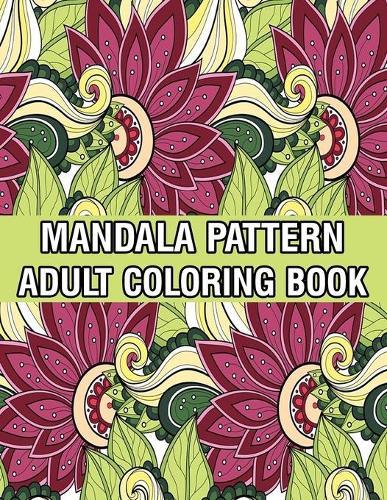 Mandala Pattern Adult Coloring Book: A Stress Management Coloring Book For Adults Stress Relieving Designs for Adults Relaxation Mandala Adult Coloring Book with Relaxing Flower Patterns