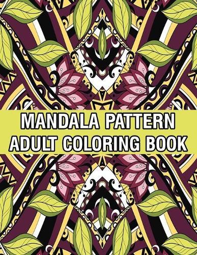 Mandala Pattern Adult Coloring Book: A Stress Management Coloring Book For Adults Stress Relieving Designs for Adults Relaxation Mandala Adult Coloring Book with Relaxing Flower Patterns