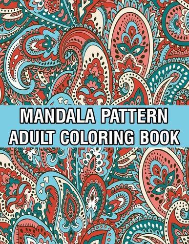 Mandala Pattern Adult Coloring Book: A Stress Management Coloring Book For Adults Stress Relieving Designs for Adults Relaxation Mandala Adult Coloring Book with Relaxing Flower Patterns