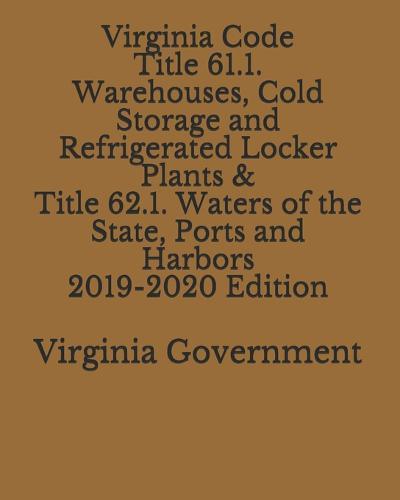 Virginia Code Title 61.1. Warehouses, Cold Storage and Refrigerated Locker Plants & Title 62.1. Waters of the State, Ports and Harbors 2019-2020 Edition