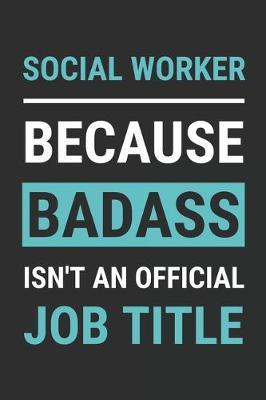 Social Worker Because Badass Isn't An Official Job Title: Funny Social Worker Notebook To Write In, Social Worker Gifts (6 x9 , 110 Pages)