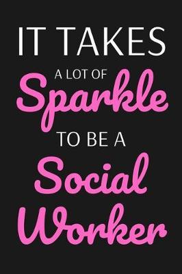 It Takes A Sparkle To Be A Social Worker: Social Worker Appreciation Gift, Lined Notebook To Write In, Social Worker Notebook (6 x9 , 110 Pages)