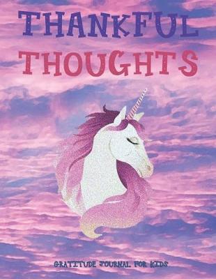 THANKFUL THOUGHTS Daily Gratitude Journal for Kids: Unicorn Gifts - 90 Days to Cultivate an Attitude of Gratitude (8.5 x 11) 5 Minute Journal - Gratitude Journal for Boys & Girls