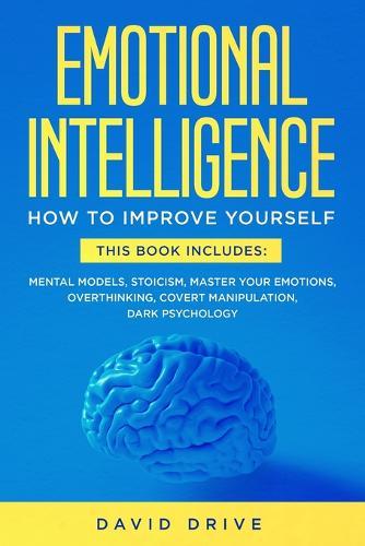 Emotional Intelligence: Learn How To Improve Yourself - This Book Includes: Mental Models, Stoicism, Master Your Emotions, Overthinking, Covert Manipulation, Dark Psychology