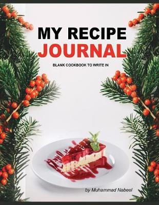 My Recipe Journal - Blank Cookbook to Write in: Personalized Recipe Book with Blank Pages- Write and Record your Favorite Recipe OR Give Gift to your Friend/Family