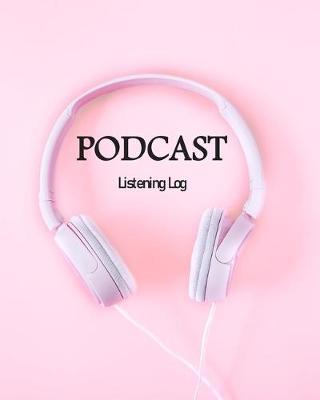 Podcast Listening Log: Podcast Listening Log Notebook A Journal for Podcast Enthusiasts