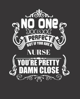No One Is Perfect But If You Are a Nurse You're Pretty Damn Close: College Ruled Lined Notebook - 120 Pages Perfect Funny Gift keepsake Journal, Diary