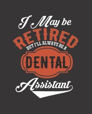I May Be Retired But I'll Always Be a Dental Assistant: College Ruled Lined Notebook - 120 Pages Perfect Funny Gift keepsake Journal, Diary