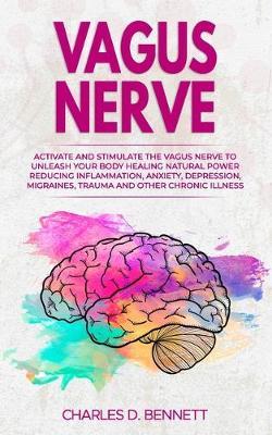 Vagus Nerve: Activate and stimulate the vagus nerve to unleash your body healing natural power reducing inflammation, anxiety, depression, migraines, trauma and other chronic illness