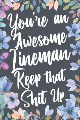 You're An Awesome Lineman Keep That Shit Up: Funny Joke Appreciation & Encouragement Gift Idea for a Lineman. Thank You Gag Notebook Journal & Sketch Diary Present.