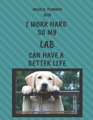 Lab Weekly Planner 2020: Lab Lover Gifts Idea For Men & Women - Funny Weekly Planner I Work Hard So My Lab Can Have A Better Life With To Do List & Notes Sections