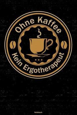 Ohne Kaffee kein Ergotherapeut Notizbuch: Ergotherapeut Journal DIN A5 liniert 120 Seiten Geschenk
